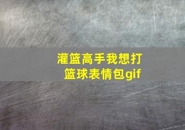 灌篮高手我想打篮球表情包gif