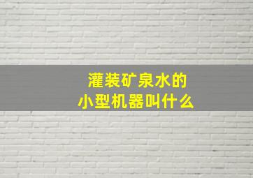 灌装矿泉水的小型机器叫什么