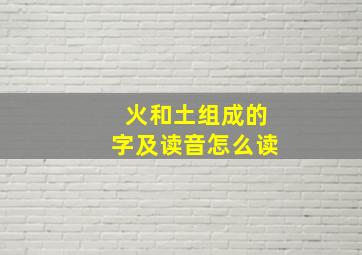 火和土组成的字及读音怎么读