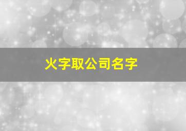 火字取公司名字