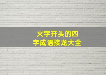 火字开头的四字成语接龙大全