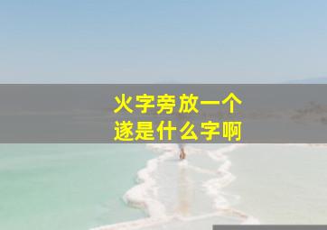 火字旁放一个遂是什么字啊