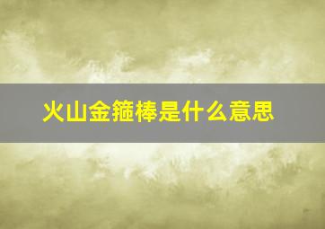 火山金箍棒是什么意思