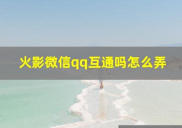 火影微信qq互通吗怎么弄