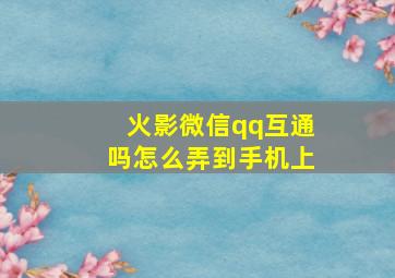 火影微信qq互通吗怎么弄到手机上