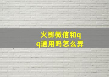 火影微信和qq通用吗怎么弄