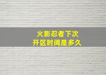 火影忍者下次开区时间是多久