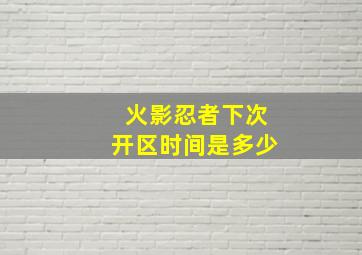 火影忍者下次开区时间是多少