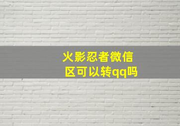 火影忍者微信区可以转qq吗