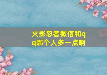 火影忍者微信和qq哪个人多一点啊