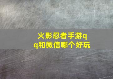 火影忍者手游qq和微信哪个好玩