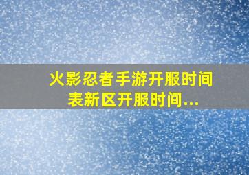 火影忍者手游开服时间表新区开服时间...