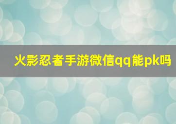 火影忍者手游微信qq能pk吗