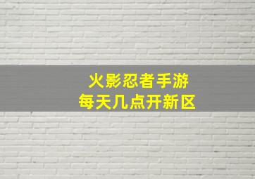 火影忍者手游每天几点开新区