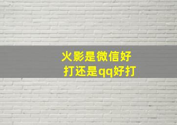 火影是微信好打还是qq好打