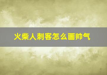 火柴人刺客怎么画帅气