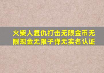 火柴人复仇打击无限金币无限现金无限子弹无实名认证