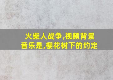 火柴人战争,视频背景音乐是,樱花树下的约定