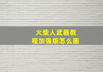 火柴人武器教程加强版怎么画