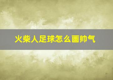 火柴人足球怎么画帅气