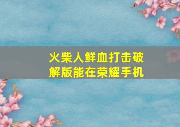 火柴人鲜血打击破解版能在荣耀手机