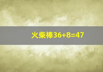 火柴棒36+8=47