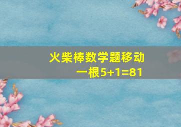 火柴棒数学题移动一根5+1=81