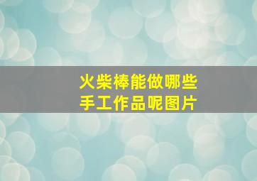 火柴棒能做哪些手工作品呢图片