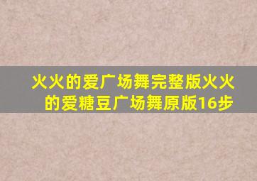 火火的爱广场舞完整版火火的爱糖豆广场舞原版16步