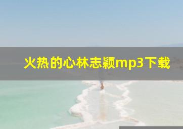 火热的心林志颖mp3下载