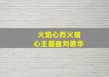 火焰心烈火雄心主题曲刘德华