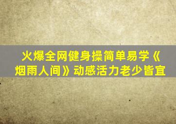 火爆全网健身操简单易学《烟雨人间》动感活力老少皆宜