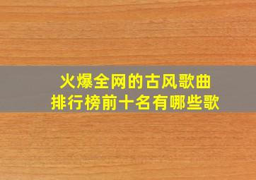 火爆全网的古风歌曲排行榜前十名有哪些歌