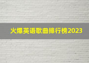 火爆英语歌曲排行榜2023