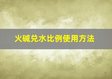 火碱兑水比例使用方法