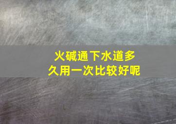 火碱通下水道多久用一次比较好呢