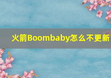 火箭Boombaby怎么不更新了