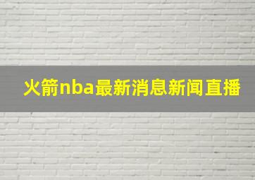 火箭nba最新消息新闻直播