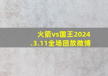 火箭vs国王2024.3.11全场回放微博