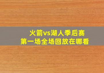 火箭vs湖人季后赛第一场全场回放在哪看