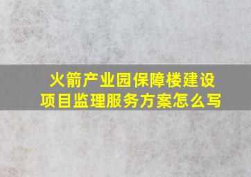 火箭产业园保障楼建设项目监理服务方案怎么写