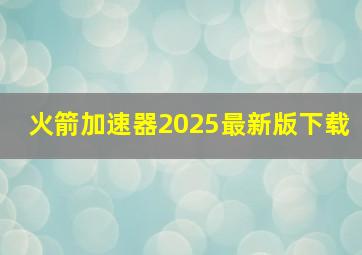 火箭加速器2025最新版下载