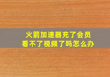 火箭加速器充了会员看不了视频了吗怎么办