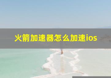 火箭加速器怎么加速ios