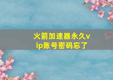 火箭加速器永久vip账号密码忘了