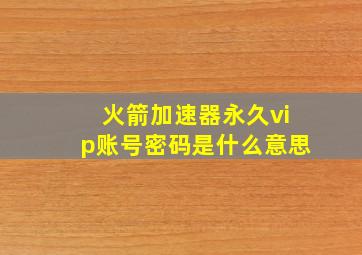 火箭加速器永久vip账号密码是什么意思