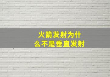 火箭发射为什么不是垂直发射