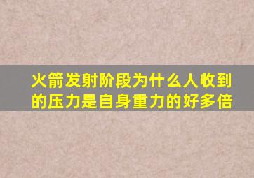 火箭发射阶段为什么人收到的压力是自身重力的好多倍