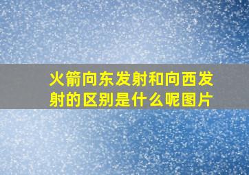 火箭向东发射和向西发射的区别是什么呢图片