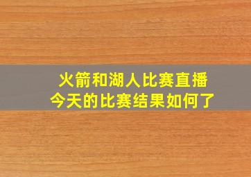 火箭和湖人比赛直播今天的比赛结果如何了